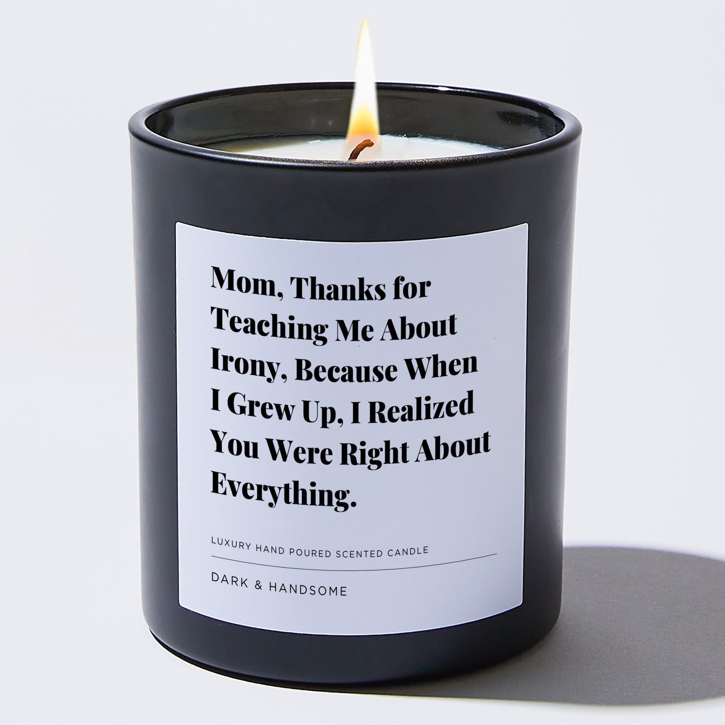 Gift for Mom - Mom, thanks for teaching me about irony, because when I grew up, I realized you were right about everything. - Candle