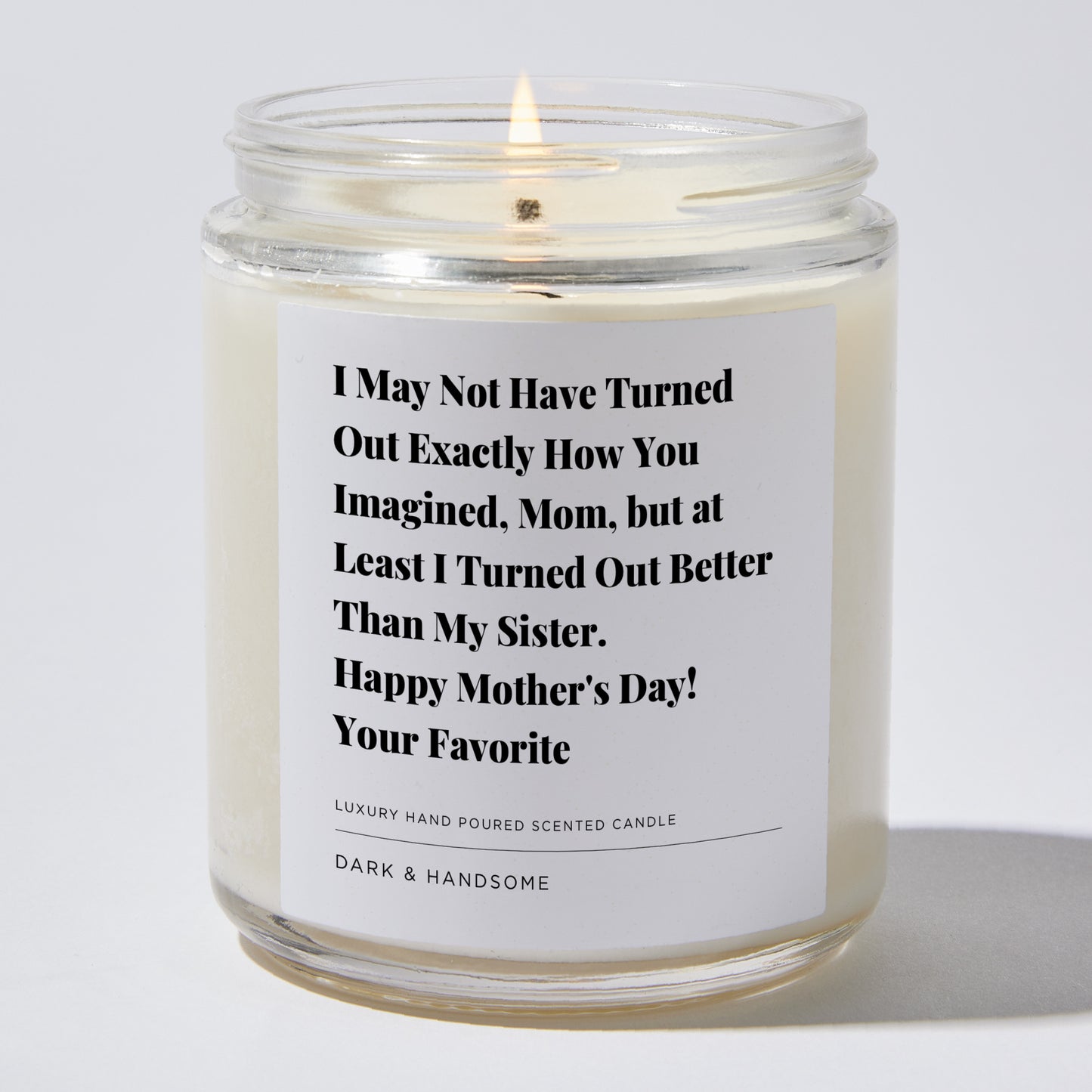 Gift for Mom - I may not have turned out exactly how you imagined, Mom, but at least I Turned out better than my Sister. Happy Mother's Day! Your Favorite - Candle