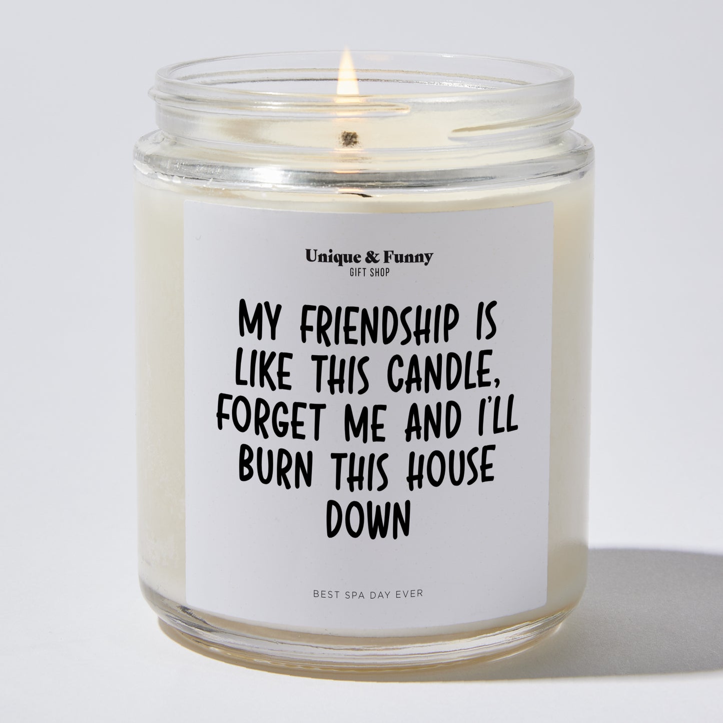 Gifts for Friends - My Friendship Is Like This Candle! Forget Me And I'll Burn This House Down - Candle