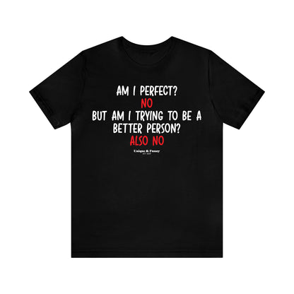 Mens T Shirts - Am I Perfect? No but I Am Trying to Be a Better Person? Also No - Funny Men T Shirts