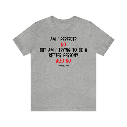 Mens T Shirts - Am I Perfect? No but I Am Trying to Be a Better Person? Also No - Funny Men T Shirts