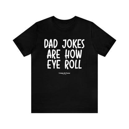 Mens T Shirts - Dad Jokes Are How Eye Roll - Funny Men T Shirts