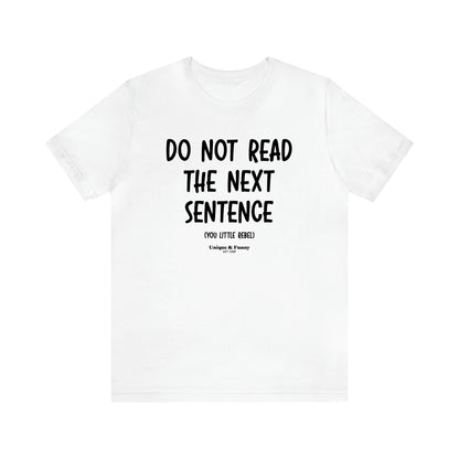 Men's T Shirts Do Not Read the Next Sentence {you Little Rebel} - Unique and Funny Gift Shop