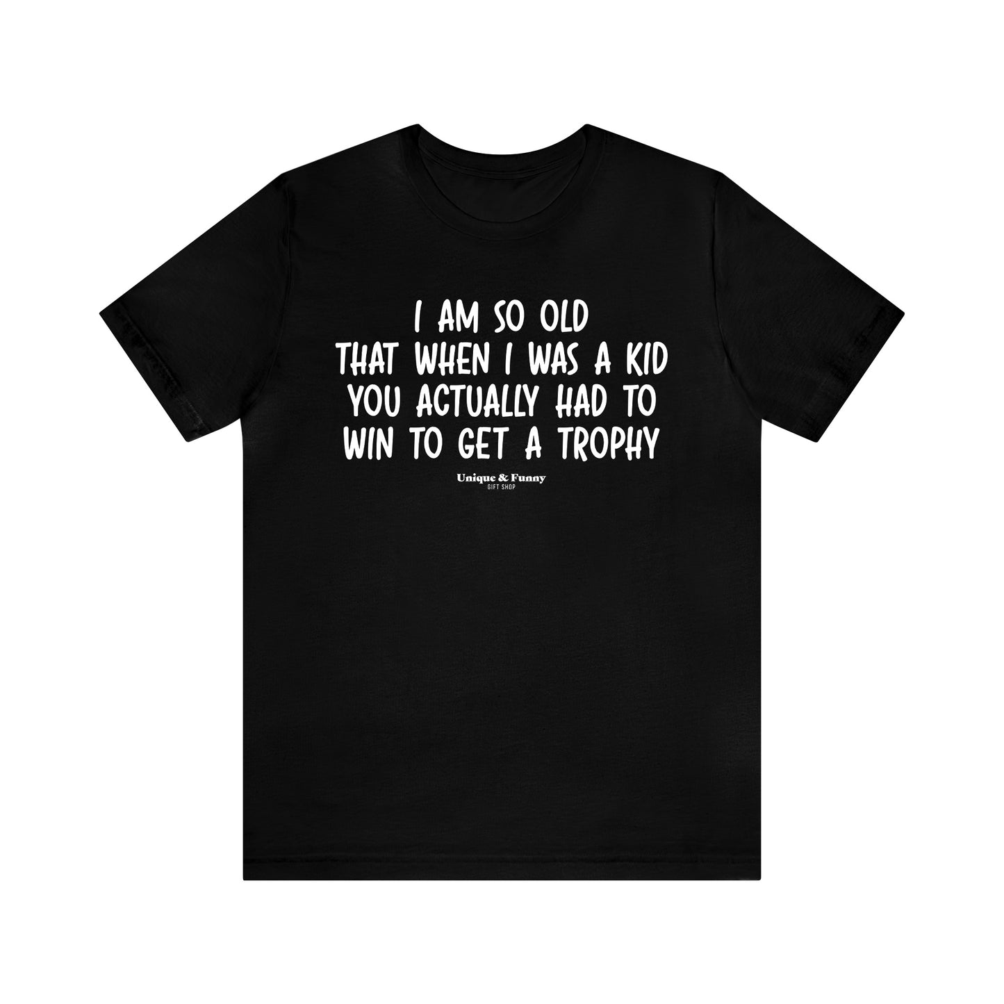 Mens T Shirts - I Am So Old That When I Was a Kid You Actually Had to Win to Get a Trophy - Funny Men T Shirts