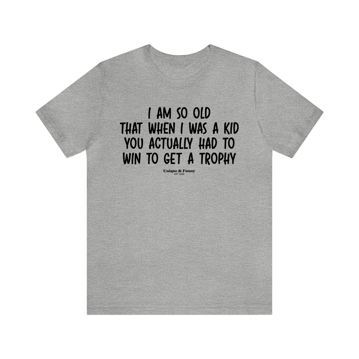 Mens T Shirts - I Am So Old That When I Was a Kid You Actually Had to Win to Get a Trophy - Funny Men T Shirts