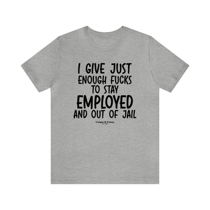 Mens T Shirts - I Give Just Enough Fucks to Stay Employed and Out of Jail - Funny Men T Shirts