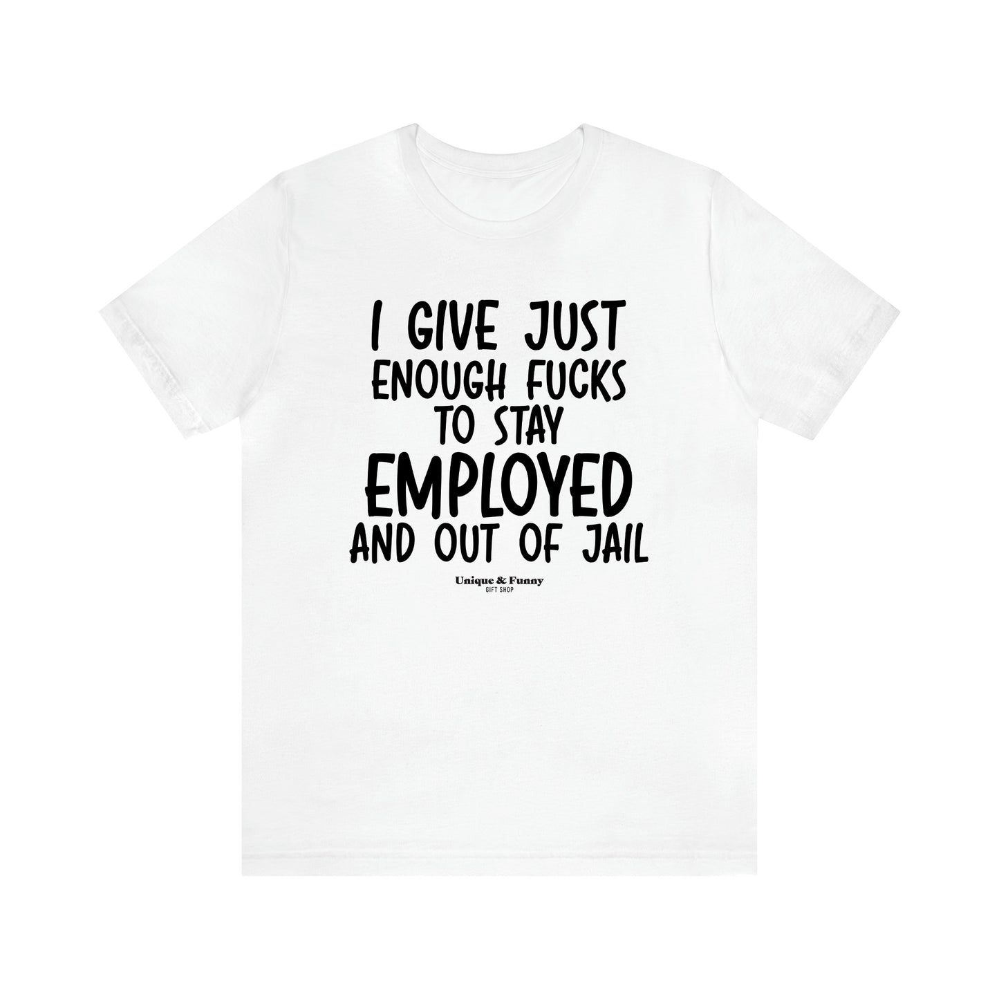 Men's T Shirts I Give Just Enough Fucks to Stay Employed and Out of Jail - Unique and Funny Gift Shop