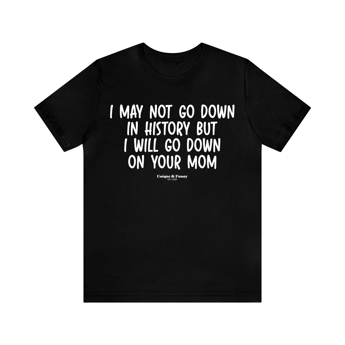 Mens T Shirts - I May Not Go Down in History but I Will Go Down on Your Mom - Funny Men T Shirts