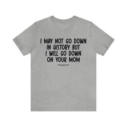 Mens T Shirts - I May Not Go Down in History but I Will Go Down on Your Mom - Funny Men T Shirts