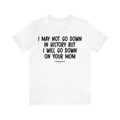 Men's T Shirts I May Not Go Down in History but I Will Go Down on Your Mom - Unique and Funny Gift Shop