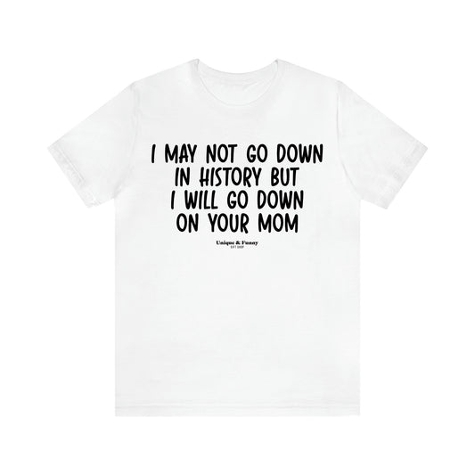 Men's T Shirts I May Not Go Down in History but I Will Go Down on Your Mom - Unique and Funny Gift Shop