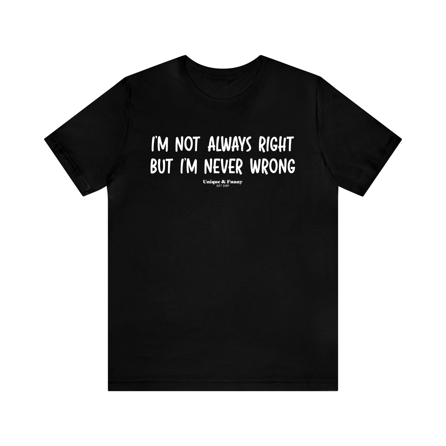 Mens T Shirts - I'm Not Always Right but I'm Never Wrong - Funny Men T Shirts