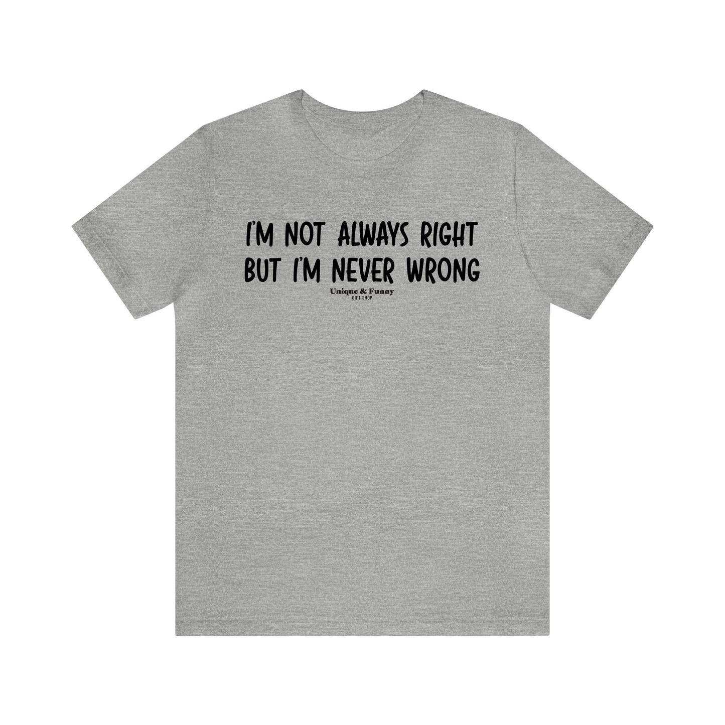 Mens T Shirts - I'm Not Always Right but I'm Never Wrong - Funny Men T Shirts