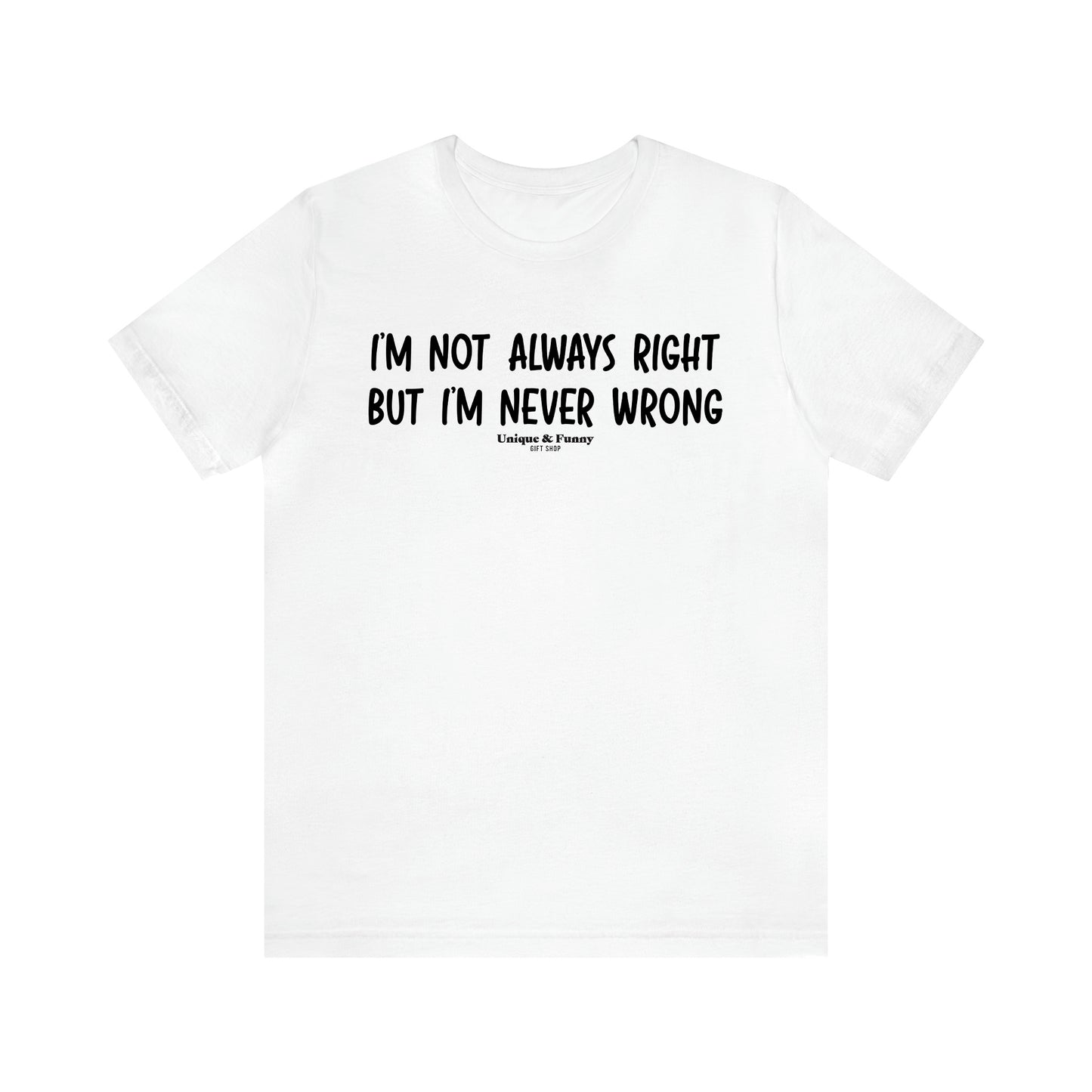 Men's T Shirts I'm Not Always Right but I'm Never Wrong - Unique and Funny Gift Shop