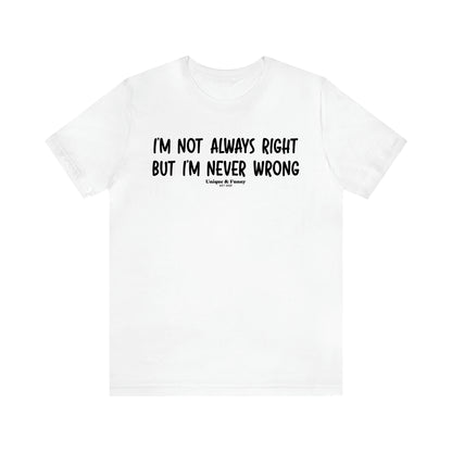 Men's T Shirts I'm Not Always Right but I'm Never Wrong - Unique and Funny Gift Shop