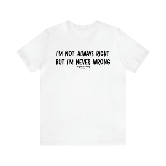 Men's T Shirts I'm Not Always Right but I'm Never Wrong - Unique and Funny Gift Shop