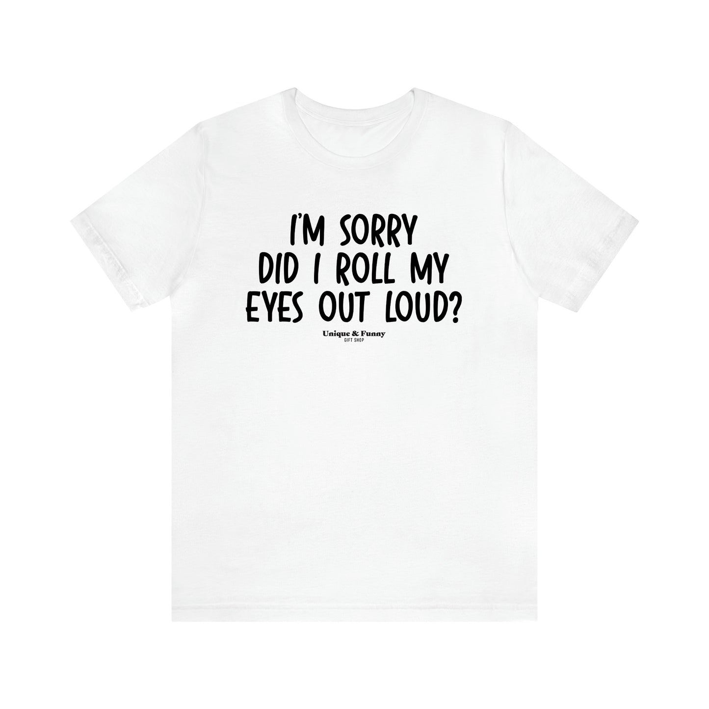 Men's T Shirts I'm Sorry Did I Roll My Eyes Out Loud? - Unique and Funny Gift Shop