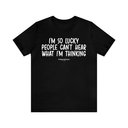 Mens T Shirts - I'm So Lucky People Can't Hear What I'm Thinking - Funny Men T Shirts