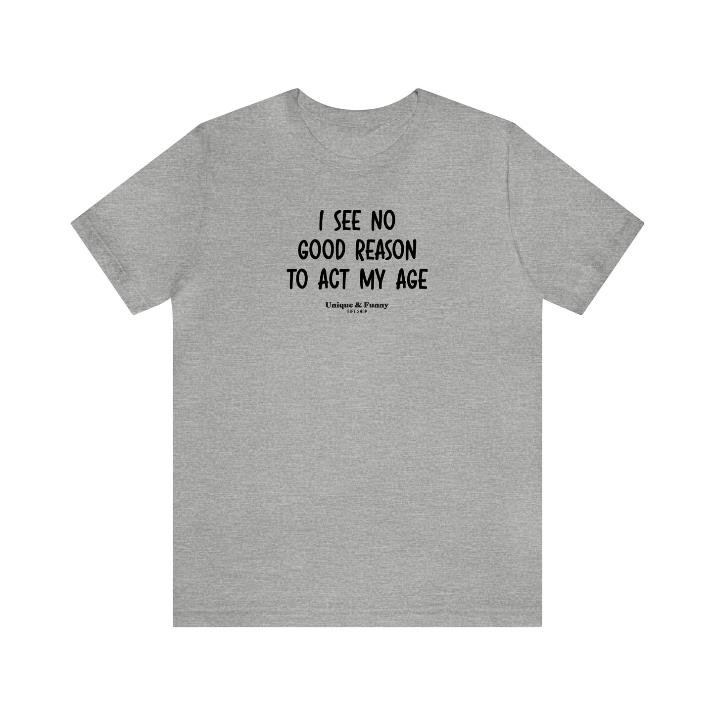 Mens T Shirts - I See No Good Reason to Act My Age - Funny Men T Shirts