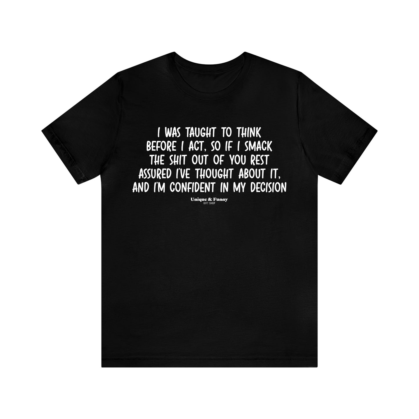 Mens T Shirts - I Was Taught to Think Before I Act. So if I Smack the Shit Out of You. Rest Assured-i've Thought About It. And I'm Confident in My Decision - Funny Men T Shirts