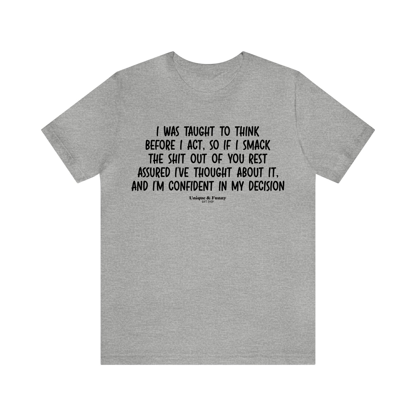 Mens T Shirts - I Was Taught to Think Before I Act. So if I Smack the Shit Out of You. Rest Assured-i've Thought About It. And I'm Confident in My Decision - Funny Men T Shirts