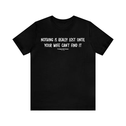 Mens T Shirts - Nothing is Really Lost Until Your Wife Can't Find It - Funny Men T Shirts