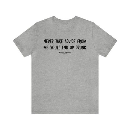 Mens T Shirts - Never Take Advice From Me You'll End Up Drunk - Funny Men T Shirts