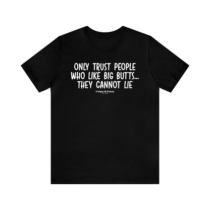 Mens T Shirts - Only Trust People Who Like Big Butts... They Cannot Lie - Funny Men T Shirts