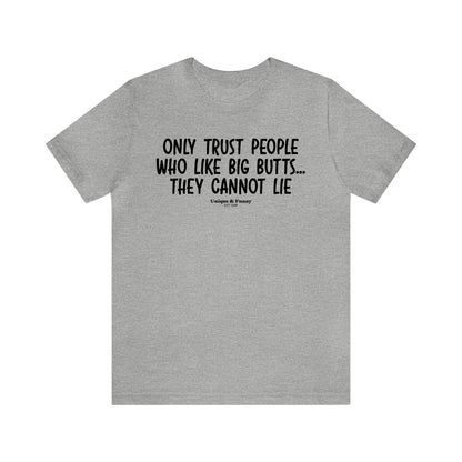 Mens T Shirts - Only Trust People Who Like Big Butts... They Cannot Lie - Funny Men T Shirts