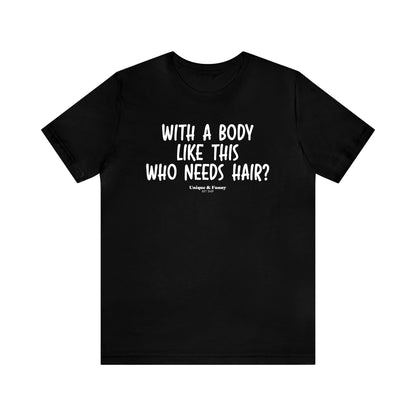 Mens T Shirts - With a Body Like This Who Needs Hair - Funny Men T Shirts