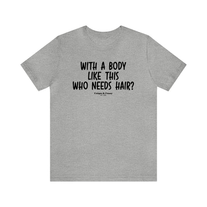 Mens T Shirts - With a Body Like This Who Needs Hair - Funny Men T Shirts