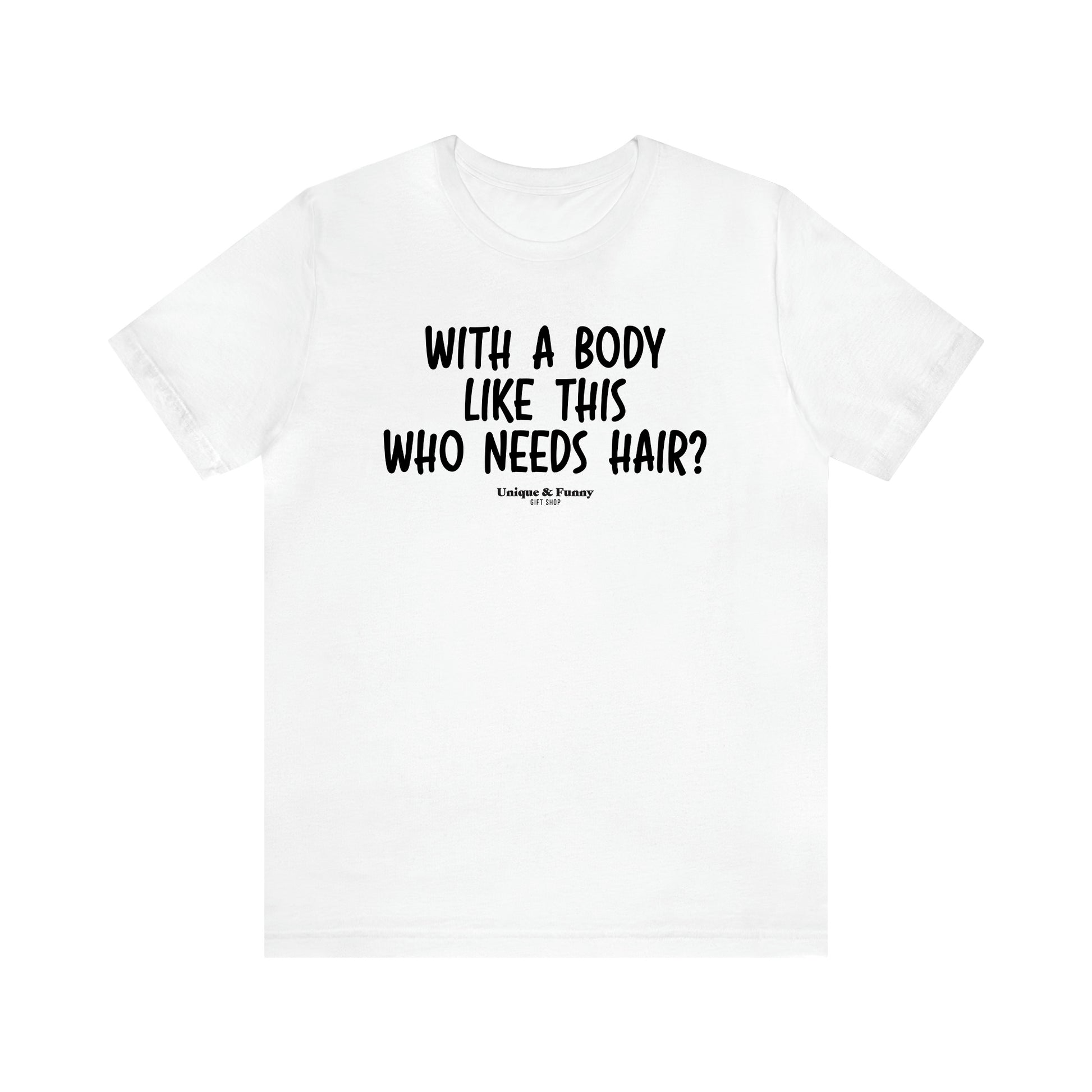 Men's T Shirts With a Body Like This Who Needs Hair - Unique and Funny Gift Shop