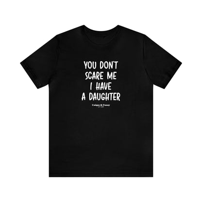 Mens T Shirts - You Don't Scare Me I Have a Daughter - Funny Men T Shirts