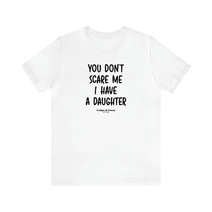 Men's T Shirts You Don't Scare Me I Have a Daughter - Unique and Funny Gift Shop