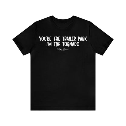 Mens T Shirts - You're the Trailer Park I'm the Tornado - Funny Men T Shirts