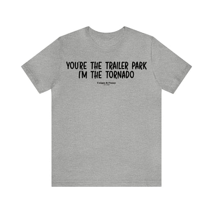 Mens T Shirts - You're the Trailer Park I'm the Tornado - Funny Men T Shirts