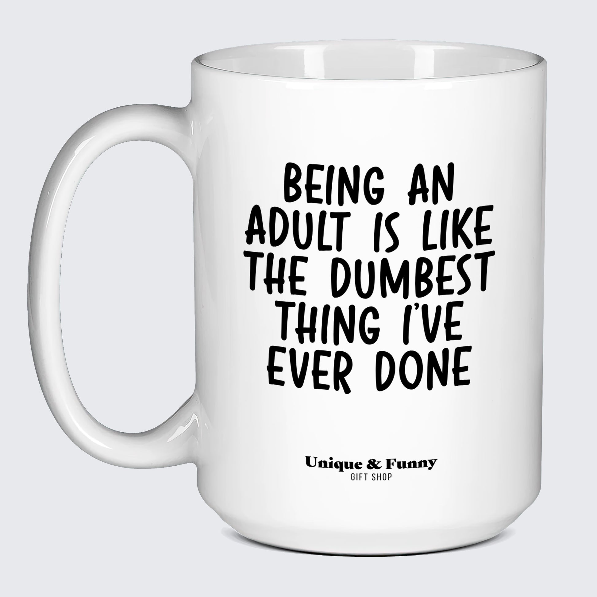 Funny Mugs Being an Adult is Like the Dumbest Thing I've Ever Done - Unique and Funny Gift Shop