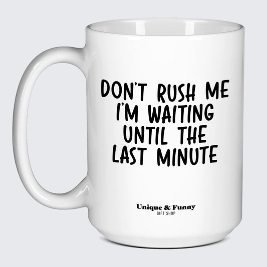 Funny Gifts Don't Rush Me I'm Waiting Until the Last Minute - Unique and Funny Gift Shop