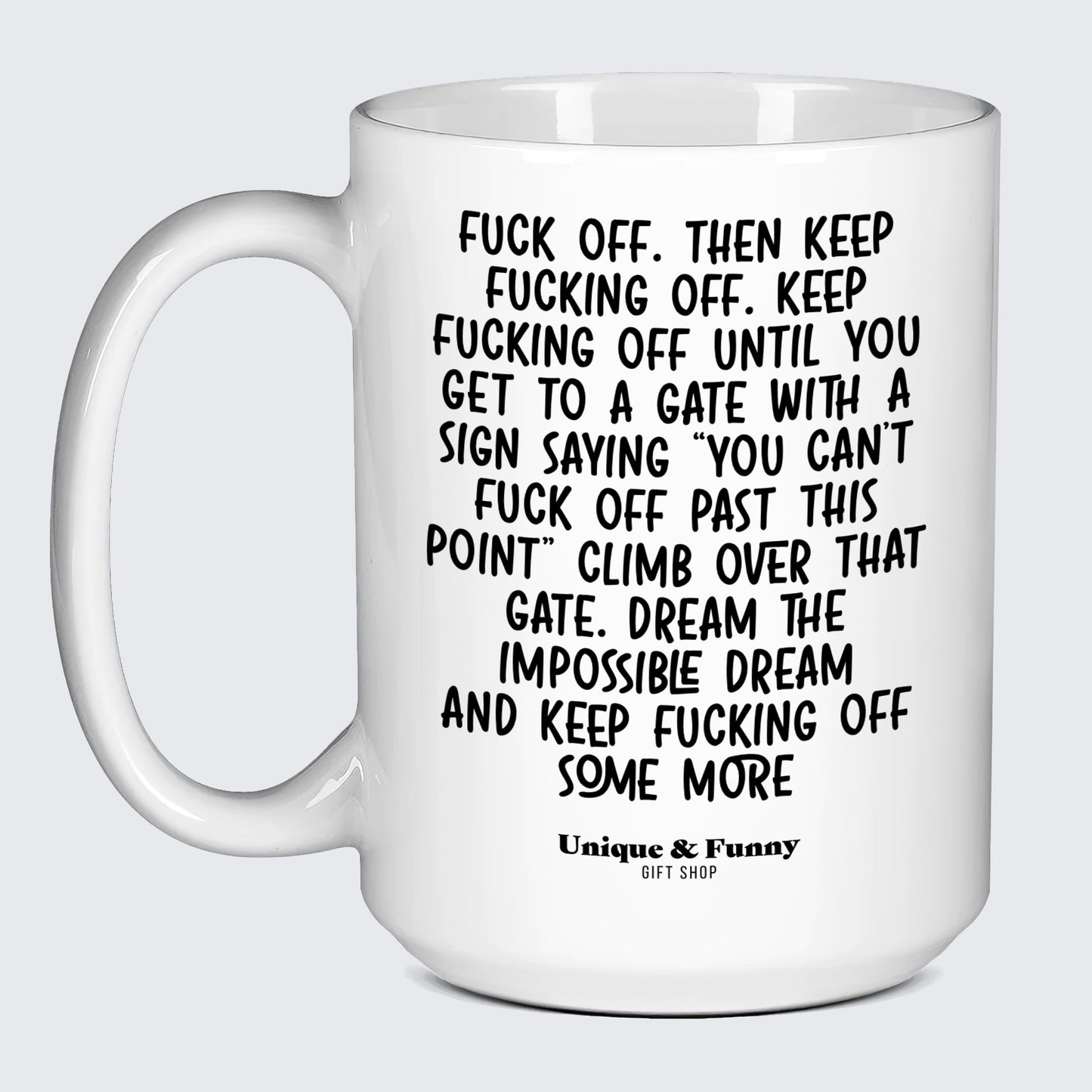 Funny Gifts Fuck Off. Then Keep Fucking Off. Keep Fucking Off Until You Get to a Gate With a Sign Saying You Can't Fuck Off Past This Point" Climb Over That Gate. Dream the Impossible Dream and Keep Fucking Off Some More - Unique and Funny Gift Shop"