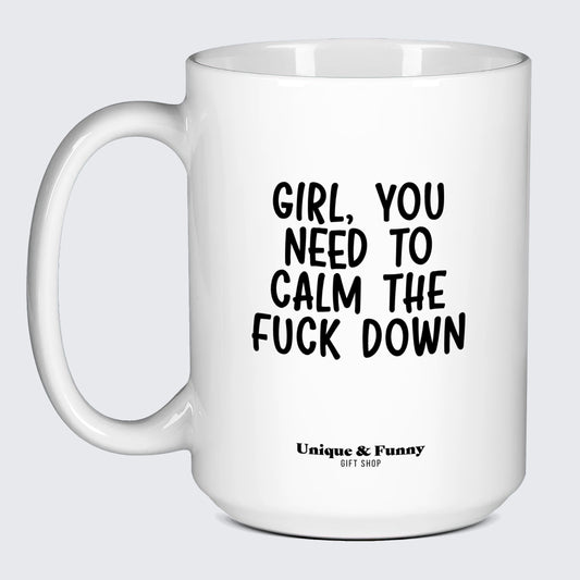 Funny Mugs Girl You Need to Calm the Fuck Down - Unique and Funny Gift Shop