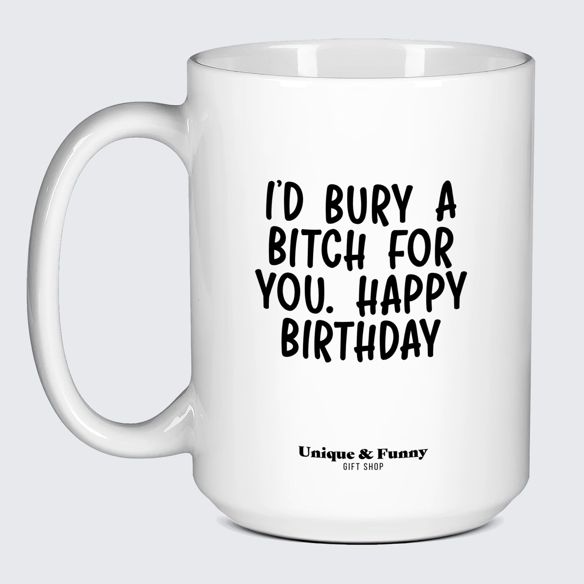 Birthday Gift for Friend I'd Bury a Bitch for You Happy Birthday - Unique and Funny Gift Shop