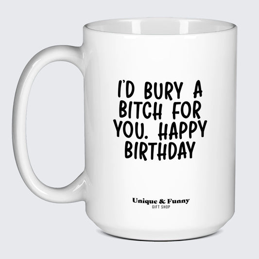 Birthday Gift for Friend I'd Bury a Bitch for You Happy Birthday - Unique and Funny Gift Shop