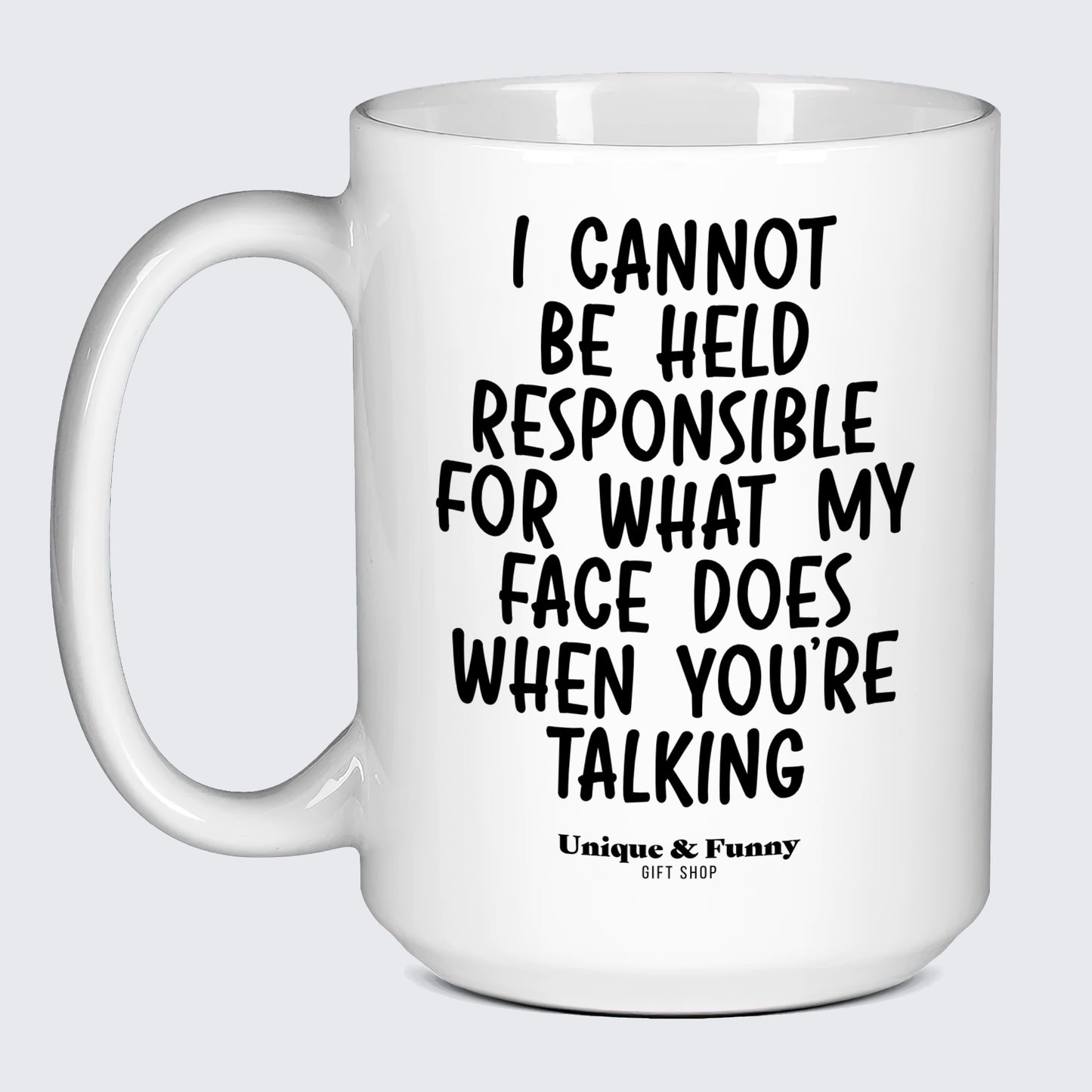 Funny Mugs I Cannot Be Held Responsible for What My Face Does When You're Talking - Unique and Funny Gift Shop