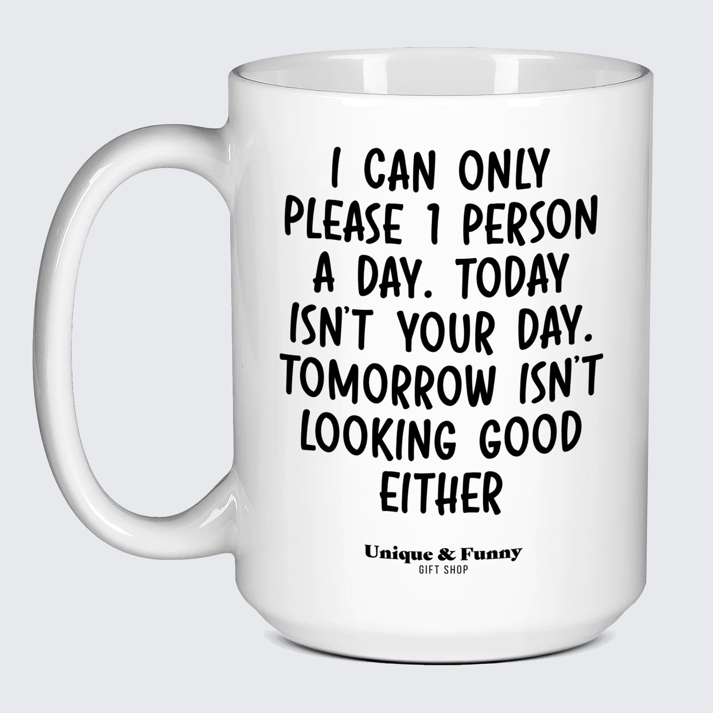 Funny Gifts - I Can Only Please 1 Person a Day. Today Isn't Your Day. Tomorrow Isn't Looking Good Either - Coffee Mug