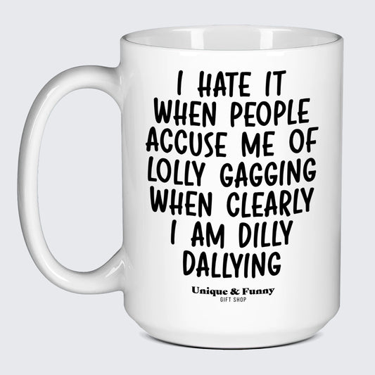 Funny Gifts I Hate It When People Accuse Me of Lolly Gagging When Clearly I Am Dilly Dallying - Unique and Funny Gift Shop