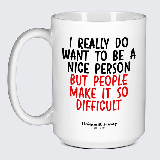 Funny Gifts - I Really Do Want to Be a Nice Person (but People Make It So Difficult) - Coffee Mug