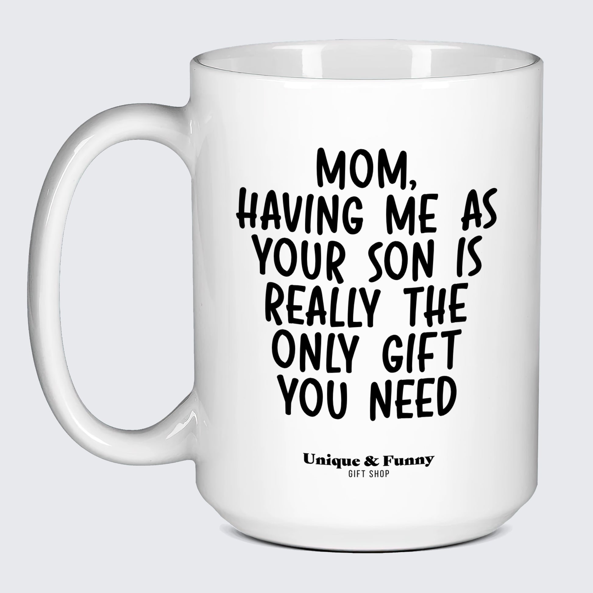 Gift for Mom Mom, Having Me as Your Son is Really the Only Gift You Need - Unique and Funny Gift Shop