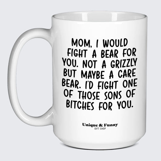 Gift for Mom Mom, I Would Fight a Bear for You. Not a Grizzly but Maybe a Care Bear. I'd Fight One of Those Sons of Bitches for You. - Unique and Funny Gift Shop