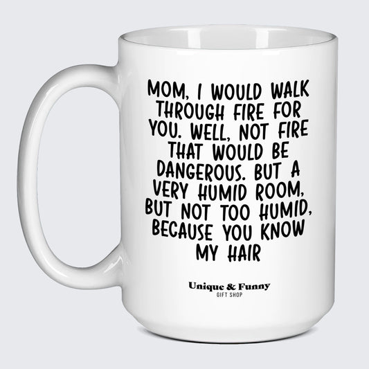 Gift for Mom Mom, I Would Walk Through Fire for You. Well, Not Fire That Would Be Dangerous. But a Very Humid Room, but Not Too Humid, Because You Know My Hair - Unique and Funny Gift Shop