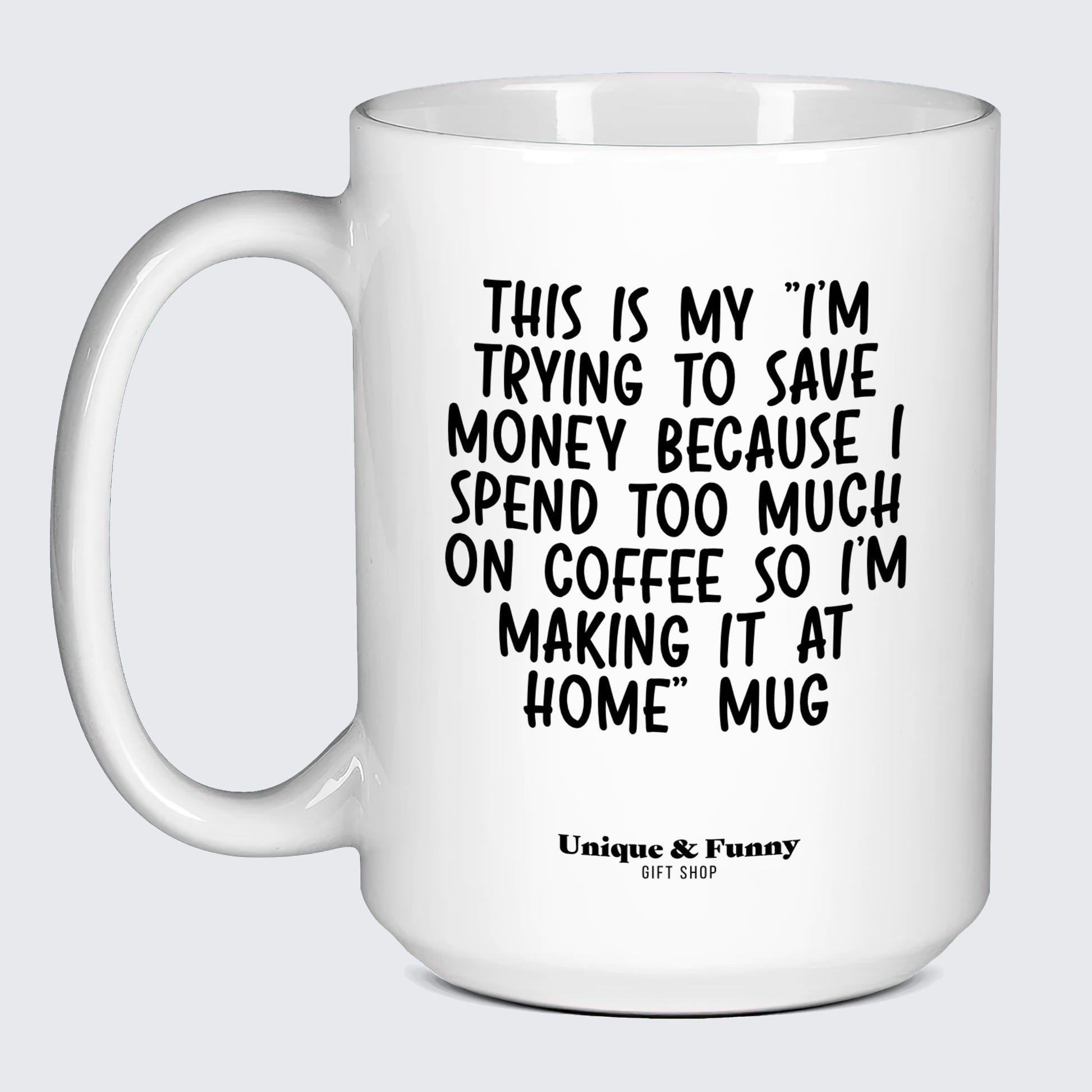 Best Coffee Mugs This is My I'm Trying to Save Money Because I Spend Too Much on Coffee So I'm Making It at Home Mug - Unique and Funny Gift Shop